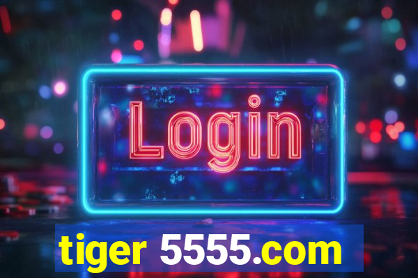 tiger 5555.com